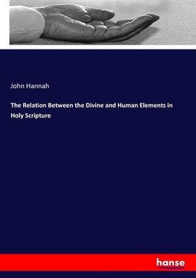 The Relation Between the Divine and Human Elements in Holy Scripture John Hannah