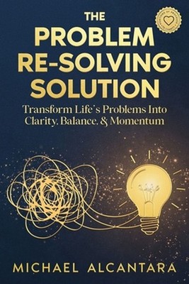 The Problem Re-Solving Solution: Transform Life's Problems Into Clarity, Balance