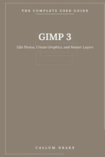 GIMP 3 - The Complete User Guide: Edit Photos, Create Graphics, and Master Layer