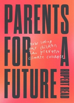 Parents for a Future : How Loving Our Children Can Prevent Climate Collapse, ...