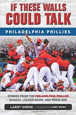 IF THESE WALLS COULD TALK: PHILADELPHIA PHILLIES: STORIES By Larry Shenk & Larry