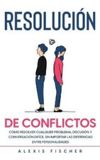 Resolución de Conflictos: Cómo Resolver Cualquier Problema, Discusión y