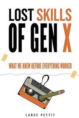 Lost Skills of Gen X: What We Knew Before Everything Worked by Lance Pettit Pape