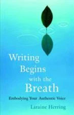 Writing Begins with the Breath: Embodying Your Authentic Voice by Herring, Lara