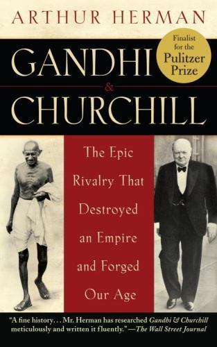 Gandhi & Churchill: The Epic Rivalry that Destroyed an Empire and Forged Our Age