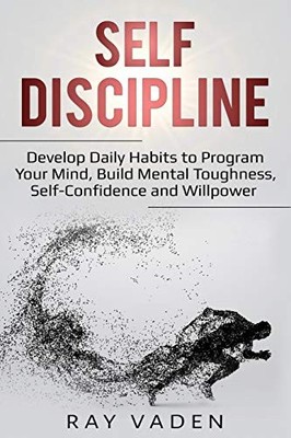 Self-Discipline : Develop Daily Habits to Program Your Mind, Build Mental ...