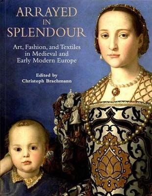Arrayed in Splendour: Art, Fashion, and Textiles in Medieval and Early Modern Eu