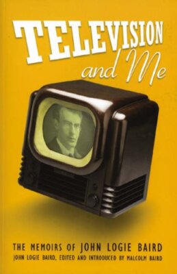 Television and Me: The Autobiography of John Logie Baird By John
