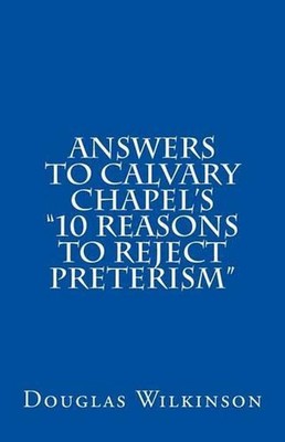 Answers to Calvary Chapel's ''10 Reasons to Reject Preterism'' by Douglas Wilkinso