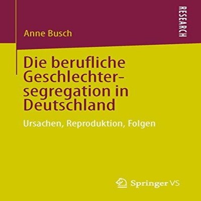 Die berufliche Geschlechtersegregation in Deutschland Ursachen Re