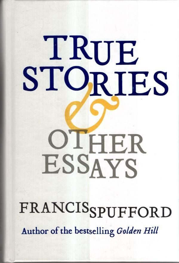 True Stories: And Other Essays : Francis Spufford