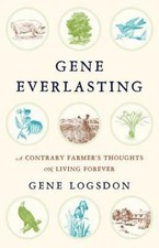 Gene Everlasting: A Contrary Farmer's Thoughts on Living Forever by Gene Logsdon