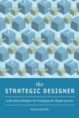 The Strategic Designer: Tools & Techniques for Managing the Design Process