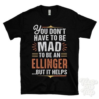 YOU DON'T HAVE TO BE MAD TO BE AN ELLINGER T-SHIRT surname family name funny