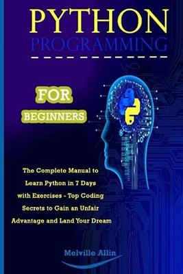 PYTHON PROGRAMMING FOR BEGINNERS: The Complete Manual to Learn Python in 7 Days