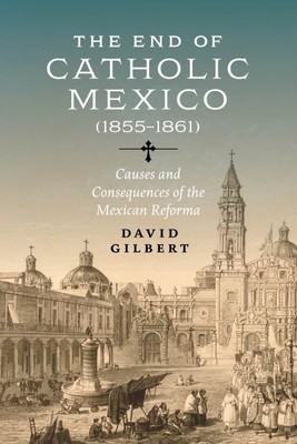 End of Catholic Mexico : Causes and Consequences of the Mexican Reforma 1855-...