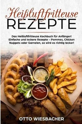 Heiluftfritteuse Rezepte: Das Hei?luftfritteuse Kochbuch F?r Anf?nger! Einfache