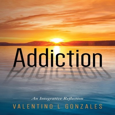 Addiction An Integrative Reflection Valentino L. Gonzales Paperba