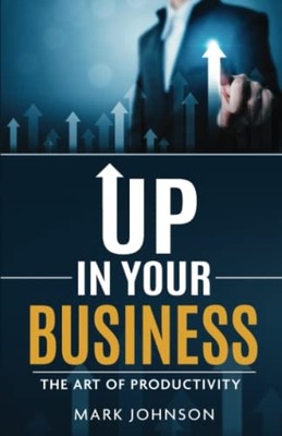 Up in Your Business : the Art of Productivity -  NEW Mark D. Johnson 2020