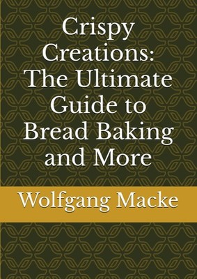 Crispy Creations The Ultimate Guide to Bread Baking and More