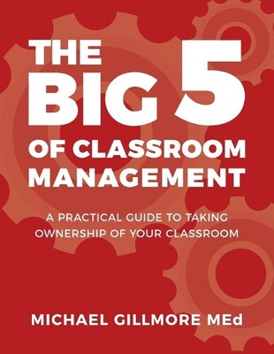 The Big 5 of Classroom Management: A Practical Guide to taking Ownership of