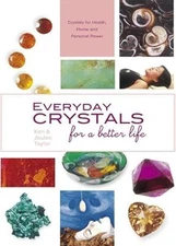 Everyday Crystals for a Better Life: Crystals for Health, Home and Personal Powe
