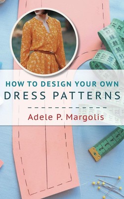 How to Design Your Own Dress Patterns: A primer in pattern making for women ...