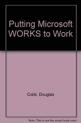 Putting Microsoft Works to Work: 12 Ready-To-Use Models for the IBM Pc, Ps/2...