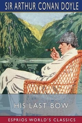 His Last Bow (Esprios Classics): An Epilogue of Sherlock Holmes by Sir Arthur Co
