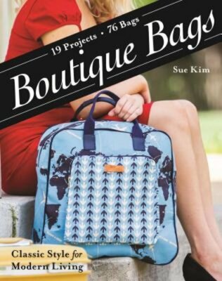 Boutique Bags: Classic Style for Modern Living * 19 Projects, 76 Bags by Sue Kim