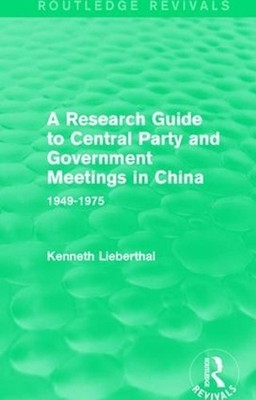 A Research Guide to Central Party and Government Meetings in China: 1949-1975 by
