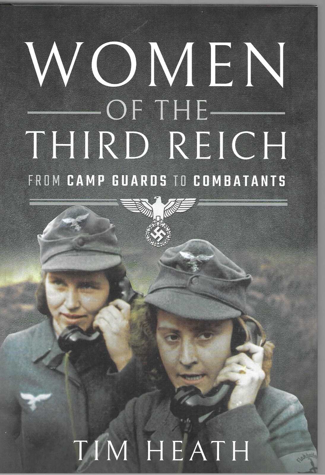 Women of the Third Reich From Camp Guards to Combatants - Tim Heath NEW Hardback