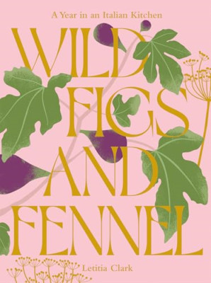 Wild Figs and Fennel: A Year in an Italian Kitchen - Hardback NEW Clark, Letitia