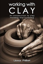 WORKING WITH CLAY: AN INTRODUCTION TO CLAY MOLDING AND SCULPTING Lonce Philibert