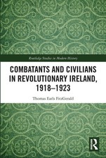 Combatants and Civilians in Revolutionary Ireland, 1918-1923 by Thomas Earls Fit