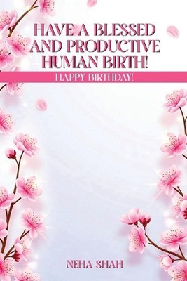 Have A Blessed And Productive Human Birth!: Happy Birthday! by Neha Shah Paperba
