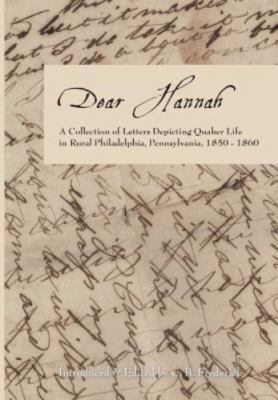Dear Hannah: a Collection of Letters Depicting Quaker Life in Rural Philadelp...