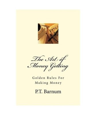 The Art of Money Getting: Golden Rules For Making Money, P T Barnum