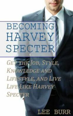 Becoming Harvey Specter : Get the Job, Style, Knowledge and Lifestyle, and Li...