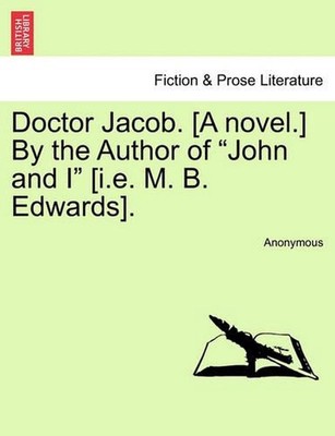Doctor Jacob. [A novel.] By the Author of ''John and I'' [i.e. M. B. Edwards]. by