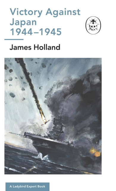 Victory Against Japan 1944-1945: A Ladybird Expert Book by James Holland