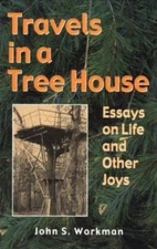 Travels in a Tree House: Essays on Life and Other Joys by Workman, John
