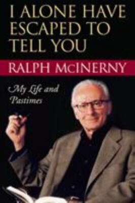 I Alone Have Escaped to Tell You: My Life and Pastimes, McInerny, Ralph, Very Go