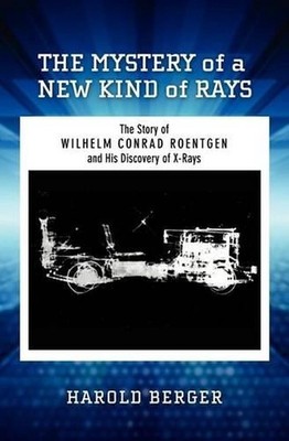 The Mystery of a New Kind of Rays: The Story of Wilhelm Conrad Roentgen and His