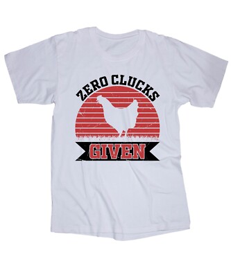 Zero Clucks given white T-shirt Farm Country Chickens Rooster Funny shirt