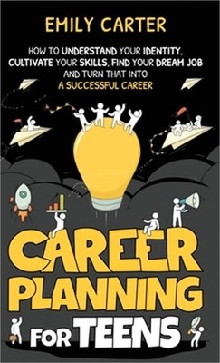Career Planning for Teens: How to Understand Your Identity, Cultivate Your Skill