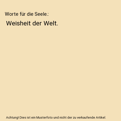 Worte für die Seele.: Weisheit der Welt.