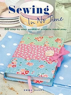 Sewing In No Time: 50 step-by-step weekend projects made easy, Hardy, Emma, Used