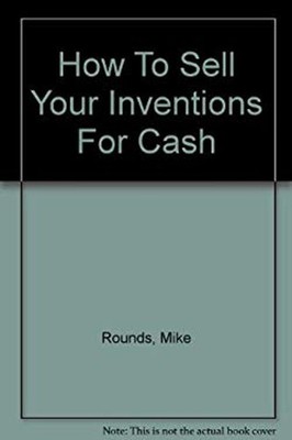 How to Sell Your Inventions for Cash : Simple Steps to Profit fro