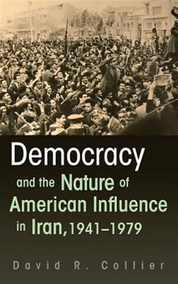 Democracy and the Nature of American Influence in Iran, 1941-1979, Hardcover ...